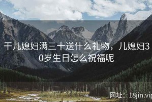 干儿媳妇满三十送什么礼物，儿媳妇30岁生日怎么祝福呢