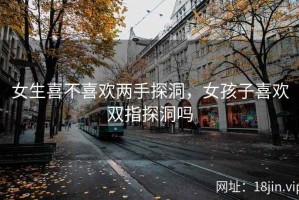女生喜不喜欢两手探洞，女孩子喜欢双指探洞吗