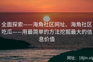 全面探索——海角社区网址、海角社区吃瓜——用最简单的方法挖掘最大的信息价值