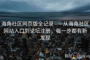 海角社区网页版全记录——从海角社区网站入口到论坛注册，每一步都有新发现