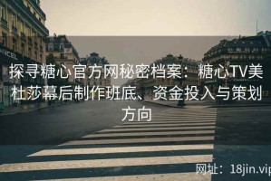探寻糖心官方网秘密档案：糖心TV美杜莎幕后制作班底、资金投入与策划方向