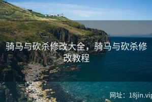 骑马与砍杀修改大全，骑马与砍杀修改教程