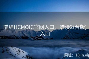 喵绅HCMOIC官网入口，蛙漫2(台版)入口