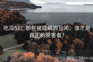 吃瓜51：那些被隐瞒的丑闻，谁才是真正的受害者？