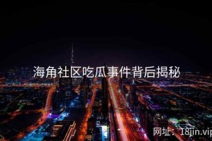 海角社区吃瓜事件背后揭秘