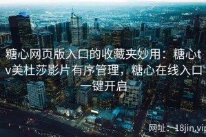 糖心网页版入口的收藏夹妙用：糖心tv美杜莎影片有序管理，糖心在线入口一键开启