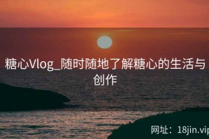糖心Vlog_随时随地了解糖心的生活与创作