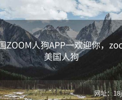 美国ZOOM人狗APP一欢迎你，zoom 美国人狗