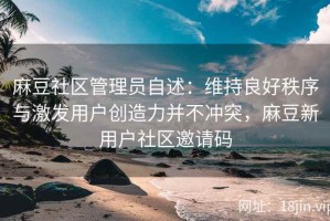 麻豆社区管理员自述：维持良好秩序与激发用户创造力并不冲突，麻豆新用户社区邀请码