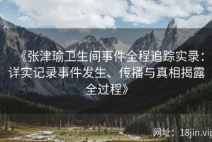 《张津瑜卫生间事件全程追踪实录：详实记录事件发生、传播与真相揭露全过程》