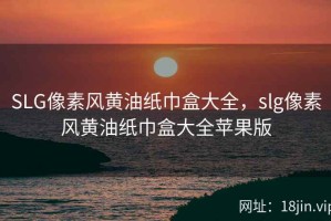 SLG像素风黄油纸巾盒大全，slg像素风黄油纸巾盒大全苹果版