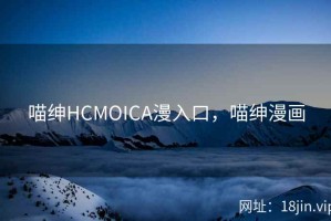喵绅HCMOICA漫入口，喵绅漫画