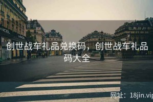 创世战车礼品兑换码，创世战车礼品码大全