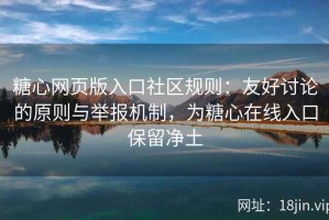 糖心网页版入口社区规则：友好讨论的原则与举报机制，为糖心在线入口保留净土
