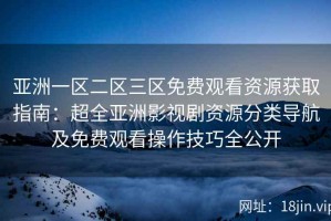 亚洲一区二区三区免费观看资源获取指南：超全亚洲影视剧资源分类导航及免费观看操作技巧全公开