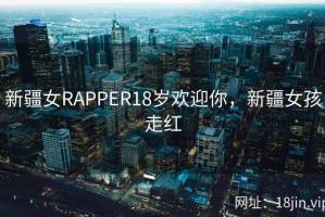新疆女RAPPER18岁欢迎你，新疆女孩走红
