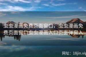 虫虫漫画免费页面窗口，虫虫漫画免费页面窗口虫虫漫画入口页面弹窗入