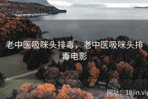 老中医吸咪头排毒，老中医吸咪头排毒电影