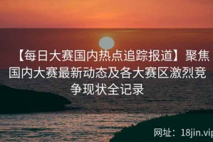 【每日大赛国内热点追踪报道】聚焦国内大赛最新动态及各大赛区激烈竞争现状全记录