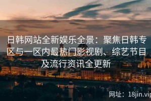 日韩网站全新娱乐全景：聚焦日韩专区与一区内最热门影视剧、综艺节目及流行资讯全更新