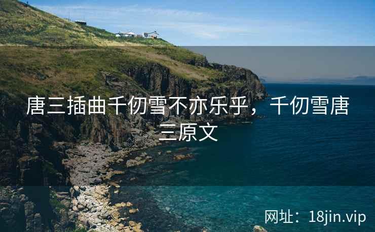 唐三插曲千仞雪不亦乐乎，千仞雪唐三原文