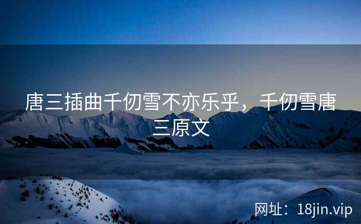唐三插曲千仞雪不亦乐乎，千仞雪唐三原文