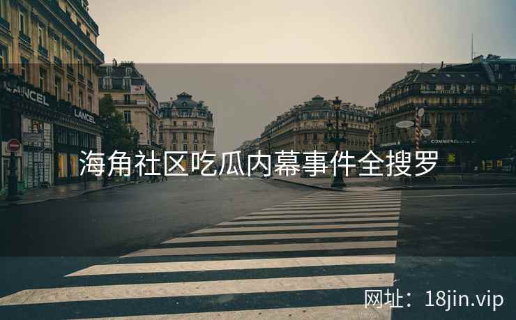 海角社区吃瓜内幕事件全搜罗