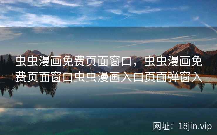 虫虫漫画免费页面窗口，虫虫漫画免费页面窗口虫虫漫画入口页面弹窗入