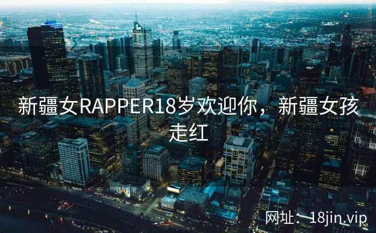 新疆女RAPPER18岁欢迎你，新疆女孩走红