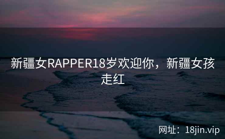 新疆女RAPPER18岁欢迎你，新疆女孩走红