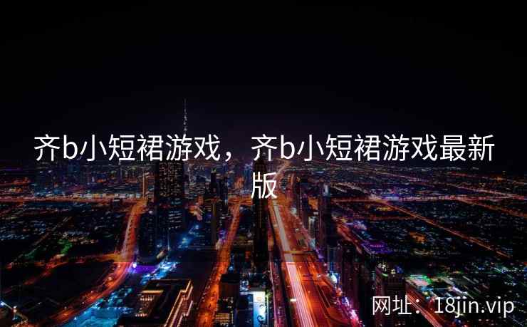 齐b小短裙游戏，齐b小短裙游戏最新版
