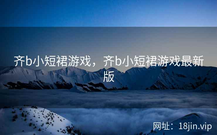 齐b小短裙游戏，齐b小短裙游戏最新版