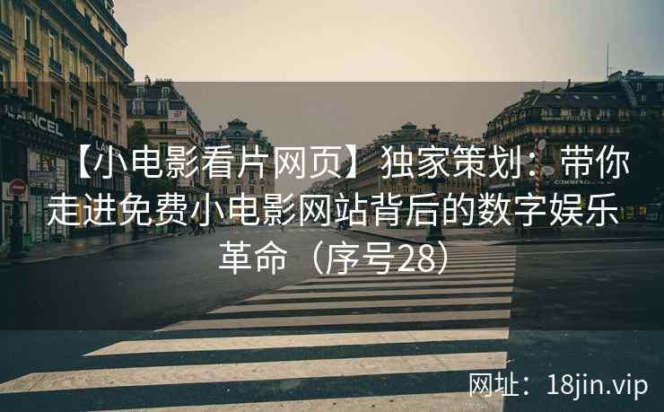【小电影看片网页】独家策划：带你走进免费小电影网站背后的数字娱乐革命（序号28）
