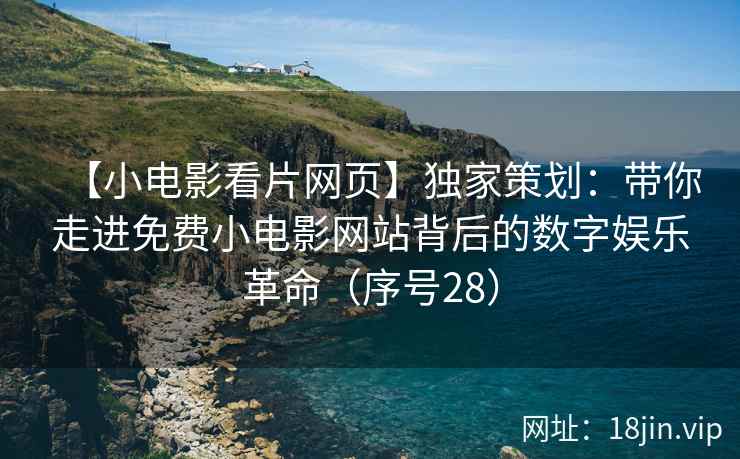 【小电影看片网页】独家策划：带你走进免费小电影网站背后的数字娱乐革命（序号28）