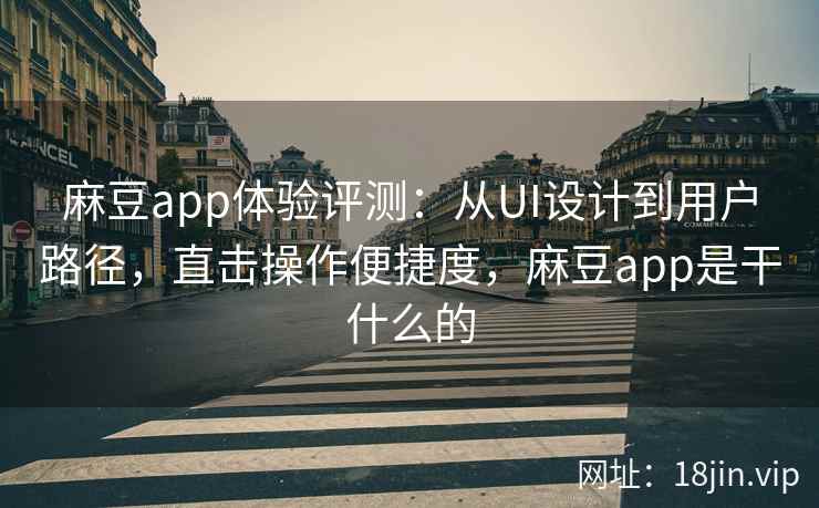 麻豆app体验评测：从UI设计到用户路径，直击操作便捷度，麻豆app是干什么的