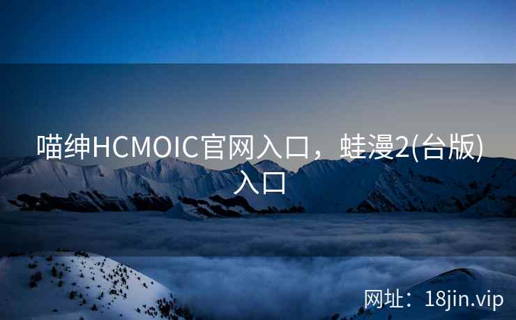 喵绅HCMOIC官网入口，蛙漫2(台版)入口