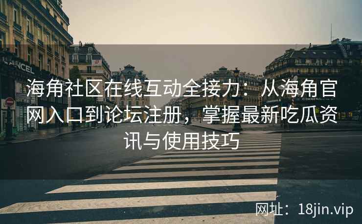 海角社区在线互动全接力：从海角官网入口到论坛注册，掌握最新吃瓜资讯与使用技巧