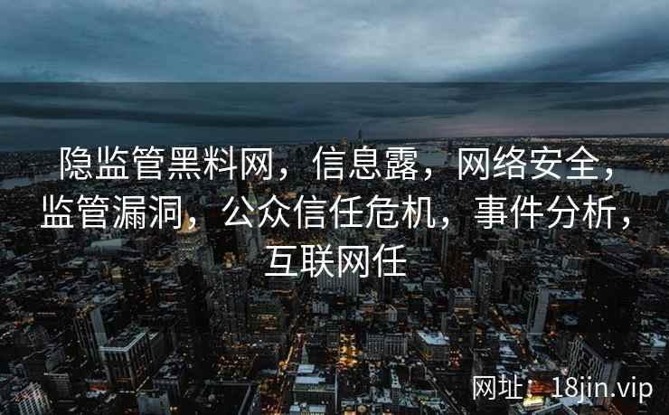 隐监管黑料网，信息露，网络安全，监管漏洞，公众信任危机，事件分析，互联网任