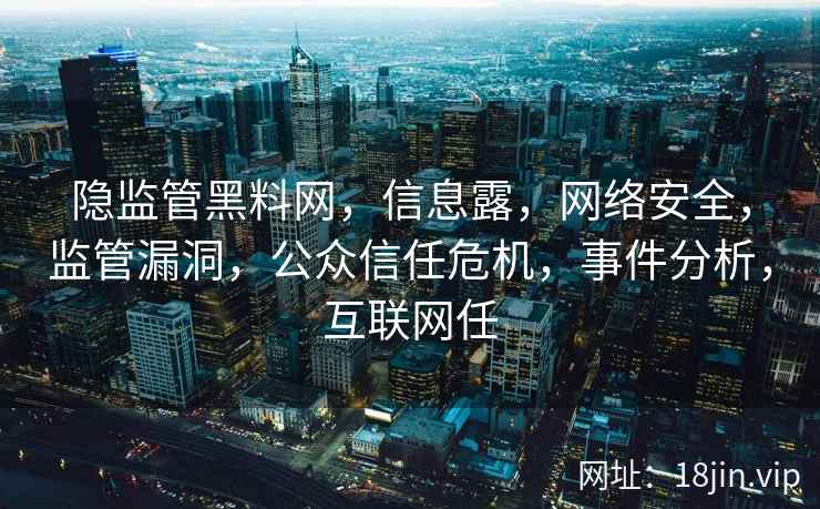 隐监管黑料网，信息露，网络安全，监管漏洞，公众信任危机，事件分析，互联网任