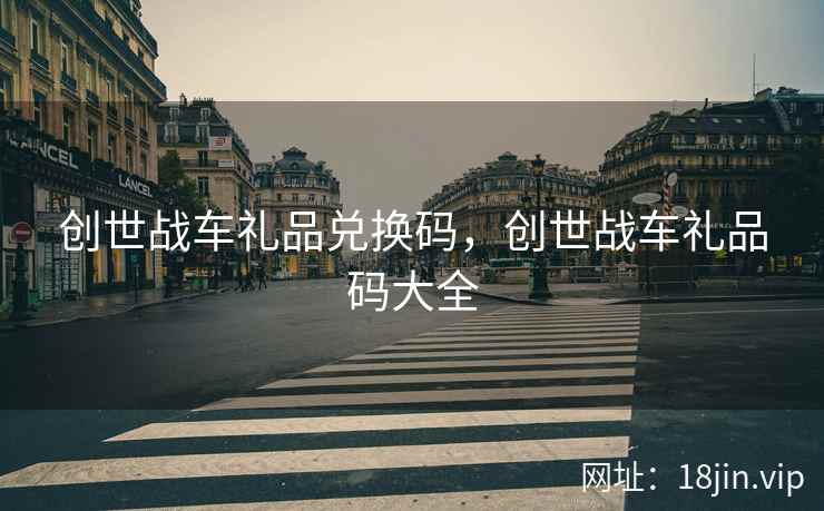 创世战车礼品兑换码，创世战车礼品码大全