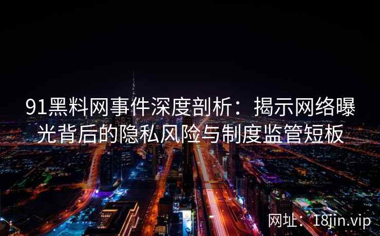 91黑料网事件深度剖析：揭示网络曝光背后的隐私风险与制度监管短板