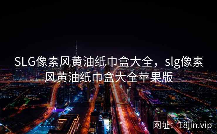 SLG像素风黄油纸巾盒大全，slg像素风黄油纸巾盒大全苹果版
