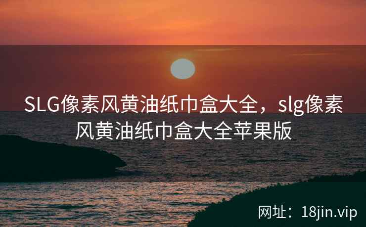 SLG像素风黄油纸巾盒大全，slg像素风黄油纸巾盒大全苹果版