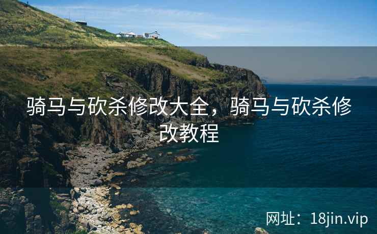 骑马与砍杀修改大全，骑马与砍杀修改教程