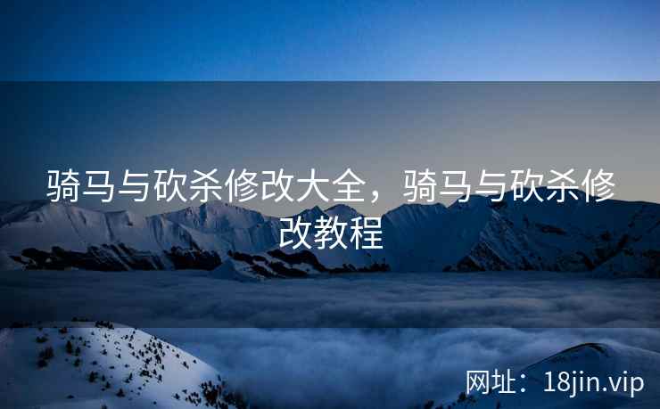 骑马与砍杀修改大全，骑马与砍杀修改教程
