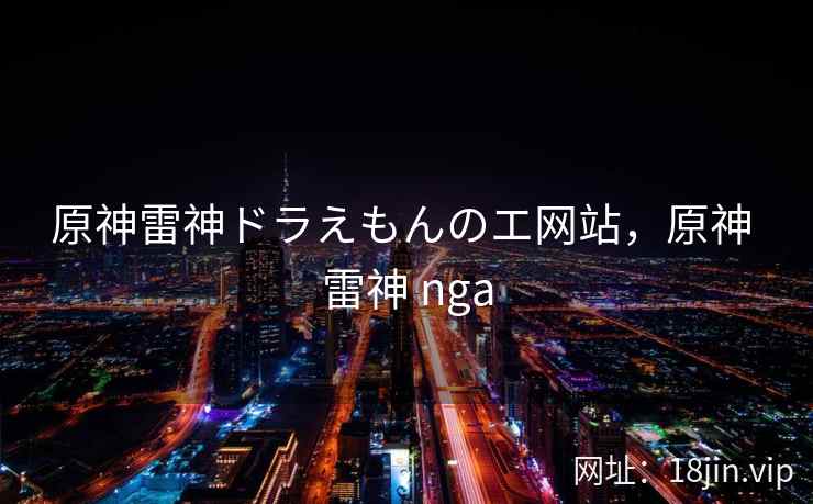 原神雷神ドラえもんのエ网站，原神 雷神 nga