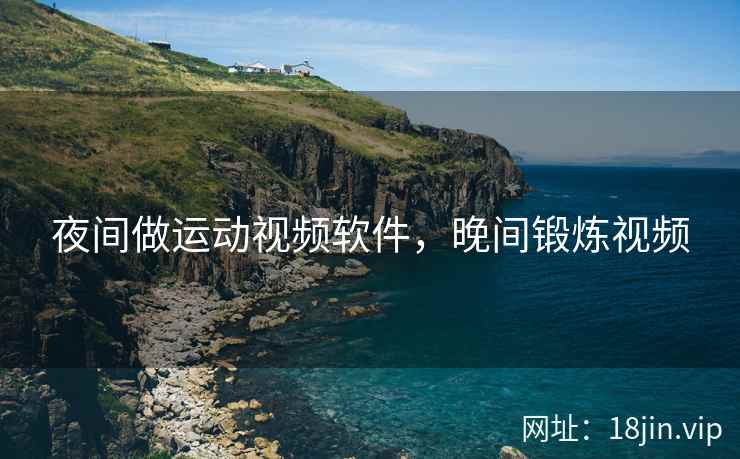 夜间做运动视频软件，晚间锻炼视频