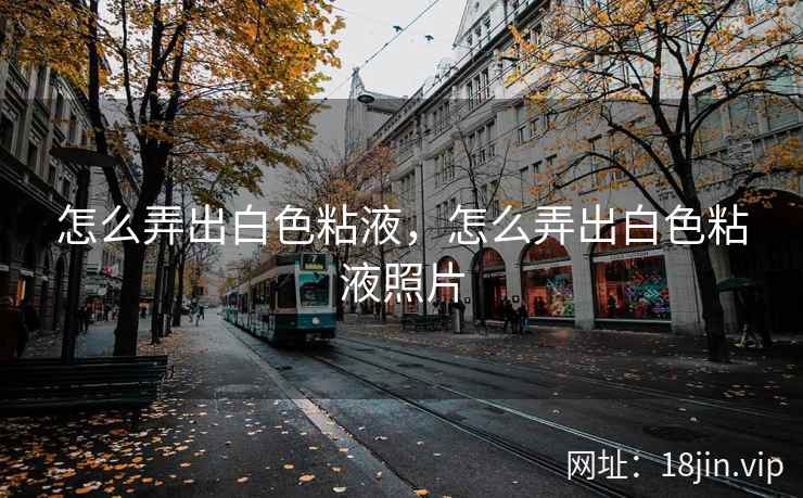 怎么弄出白色粘液，怎么弄出白色粘液照片