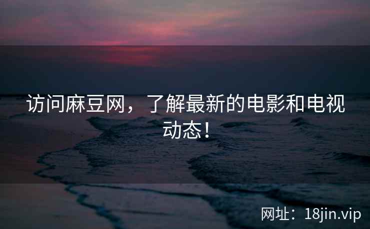 访问麻豆网，了解最新的电影和电视动态！