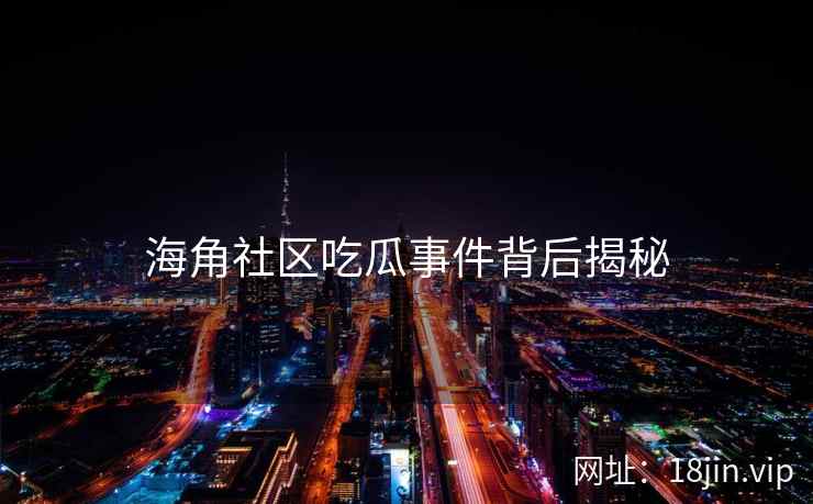 海角社区吃瓜事件背后揭秘